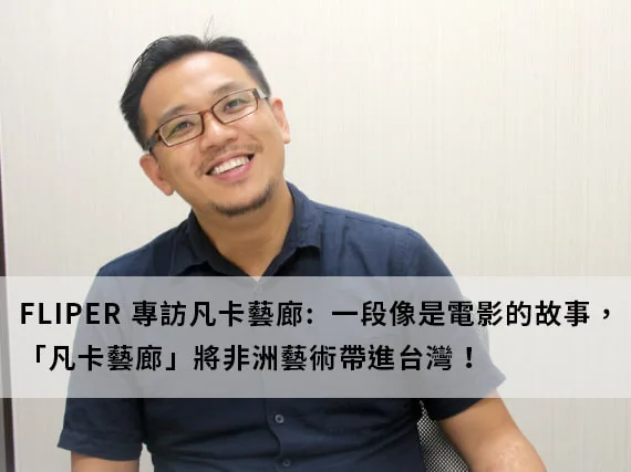 FLIPER 媒體專訪凡卡藝廊創辦人林凡 - 像電影般將東非 Tinga Tinga 非洲藝術帶進台灣的故事